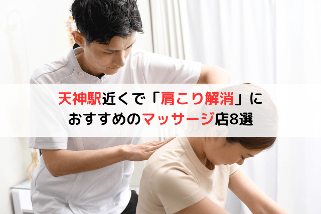 天神駅近くで「肩こり解消」におすすめのマッサージ店8選