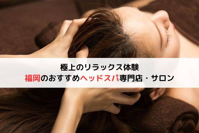 【極上のリラックス体験】福岡のおすすめヘッドスパ専門店・サロン10選