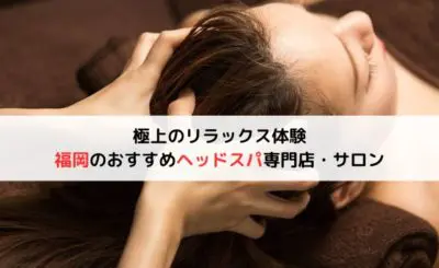【極上のリラックス体験】福岡のおすすめヘッドスパ専門店・サロン10選