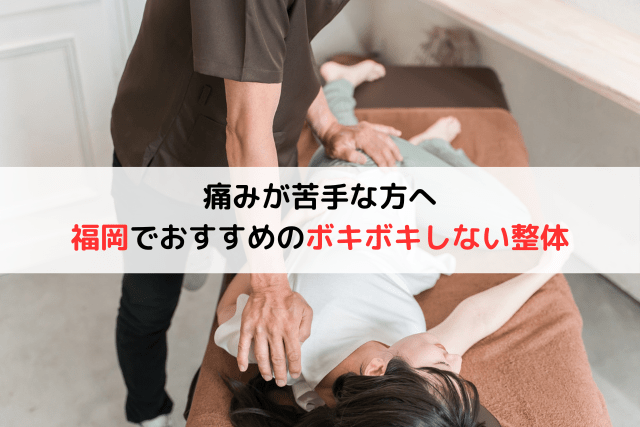 【痛みが苦手な方へ】福岡でボキボキしない整体おすすめ11選