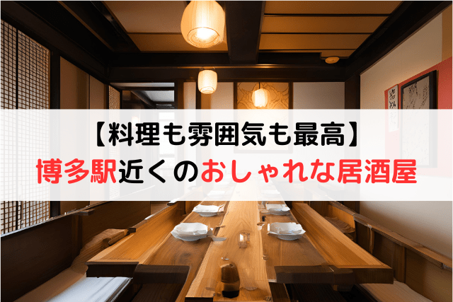 【料理も雰囲気も最高】博多エリアのおしゃれな居酒屋11選