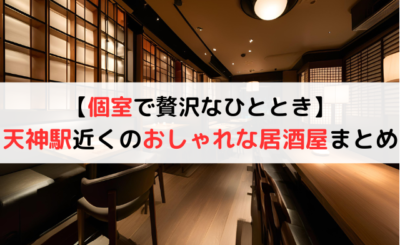 【個室で贅沢なひととき】天神駅近くでおしゃれな居酒屋11選